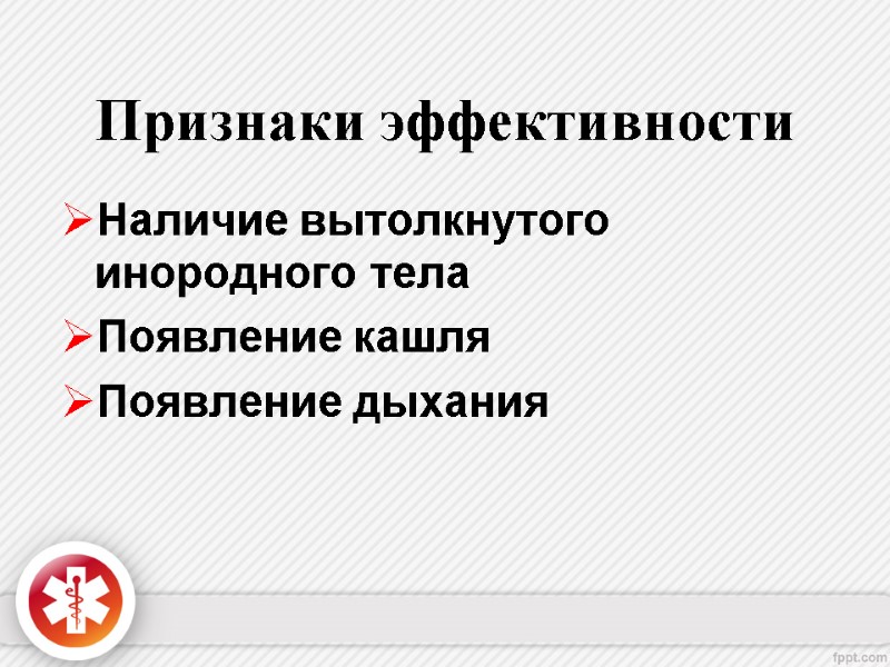 Признаки эффективности Наличие вытолкнутого инородного телa Появление кашля Появление дыхания